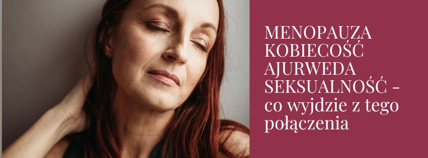 MENOPAUZA KOBIECOŚĆ AJURWEDA SEKSUALNOŚĆ – co wyjdzie z tego połączenia